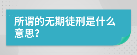 所谓的无期徒刑是什么意思？