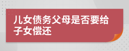 儿女债务父母是否要给子女偿还