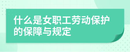 什么是女职工劳动保护的保障与规定