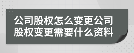 公司股权怎么变更公司股权变更需要什么资料