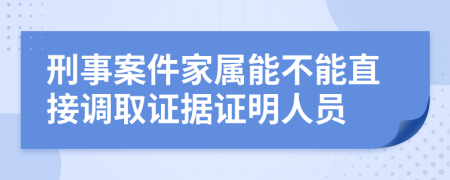 刑事案件家属能不能直接调取证据证明人员