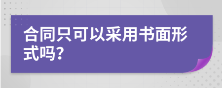合同只可以采用书面形式吗？