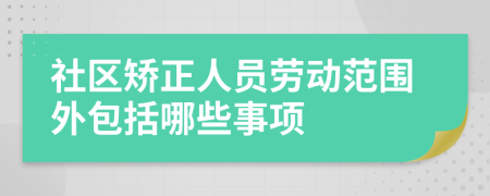 社区矫正人员劳动范围外包括哪些事项