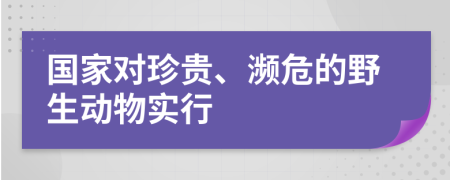 国家对珍贵、濒危的野生动物实行