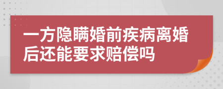 一方隐瞒婚前疾病离婚后还能要求赔偿吗