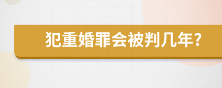 犯重婚罪会被判几年?