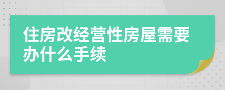 住房改经营性房屋需要办什么手续
