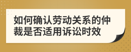如何确认劳动关系的仲裁是否适用诉讼时效