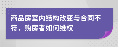 商品房室内结构改变与合同不符，购房者如何维权