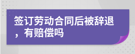 签订劳动合同后被辞退，有赔偿吗