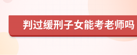 判过缓刑子女能考老师吗