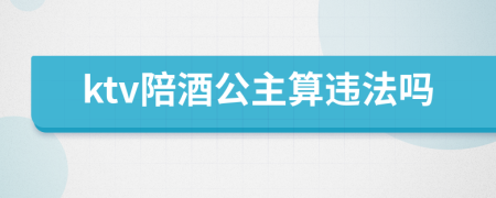 ktv陪酒公主算违法吗