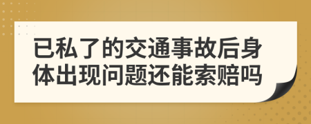 已私了的交通事故后身体出现问题还能索赔吗