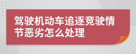 驾驶机动车追逐竞驶情节恶劣怎么处理