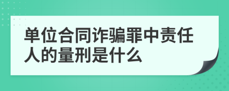 单位合同诈骗罪中责任人的量刑是什么