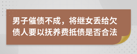 男子催债不成，将继女丢给欠债人要以抚养费抵债是否合法