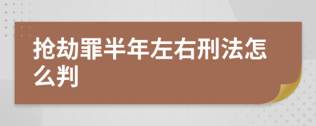 抢劫罪半年左右刑法怎么判