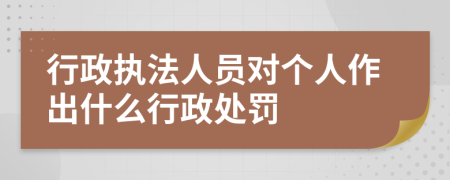 行政执法人员对个人作出什么行政处罚