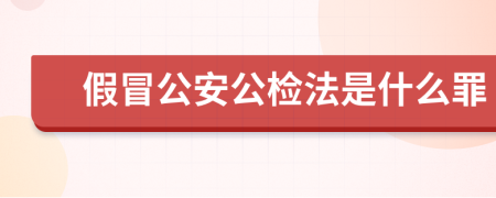 假冒公安公检法是什么罪