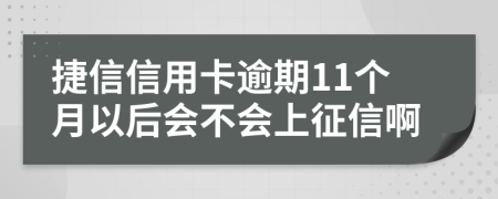 捷信信用卡逾期11个月以后会不会上征信啊