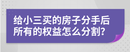 给小三买的房子分手后所有的权益怎么分割？