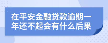 在平安金融贷款逾期一年还不起会有什么后果