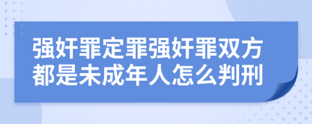 强奸罪定罪强奸罪双方都是未成年人怎么判刑