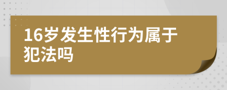 16岁发生性行为属于犯法吗