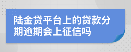 陆金贷平台上的贷款分期逾期会上征信吗