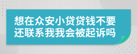 想在众安小贷贷钱不要还联系我我会被起诉吗