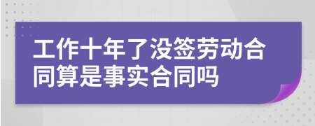 工作十年了没签劳动合同算是事实合同吗