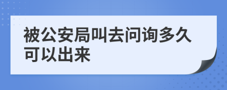 被公安局叫去问询多久可以出来