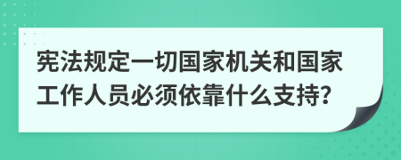 宪法规定一切国家机关和国家工作人员必须依靠什么支持？