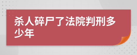 杀人碎尸了法院判刑多少年