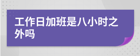 工作日加班是八小时之外吗