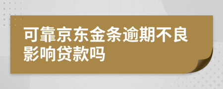 可靠京东金条逾期不良影响贷款吗