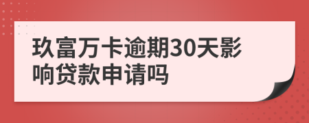 玖富万卡逾期30天影响贷款申请吗