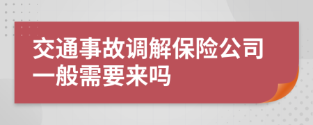 交通事故调解保险公司一般需要来吗