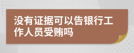 没有证据可以告银行工作人员受贿吗