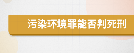 污染环境罪能否判死刑