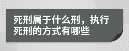 死刑属于什么刑，执行死刑的方式有哪些