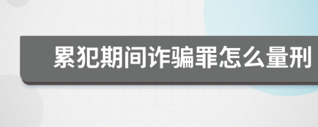 累犯期间诈骗罪怎么量刑