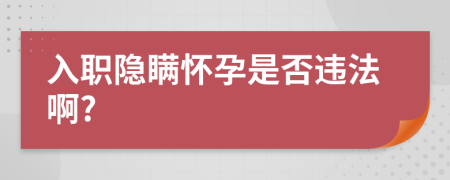 入职隐瞒怀孕是否违法啊?