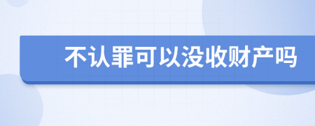 不认罪可以没收财产吗