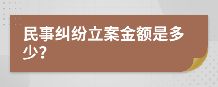 民事纠纷立案金额是多少？