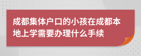 成都集体户口的小孩在成都本地上学需要办理什么手续