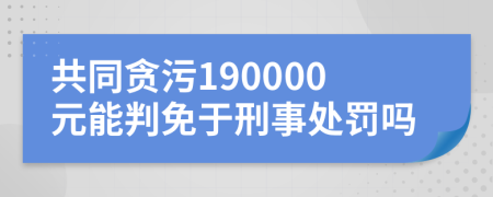 共同贪污190000元能判免于刑事处罚吗