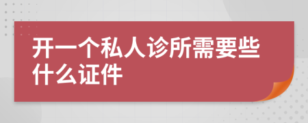 开一个私人诊所需要些什么证件