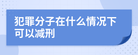 犯罪分子在什么情况下可以减刑