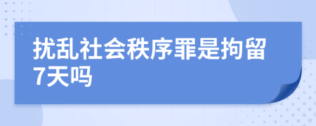 扰乱社会秩序罪是拘留7天吗